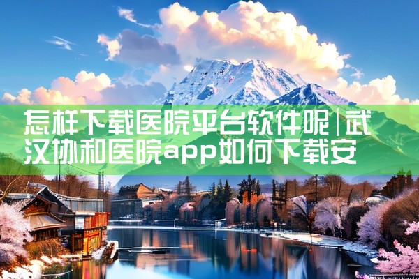 怎样下载医院平台软件呢