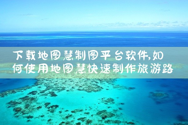 下载地图慧制图平台软件