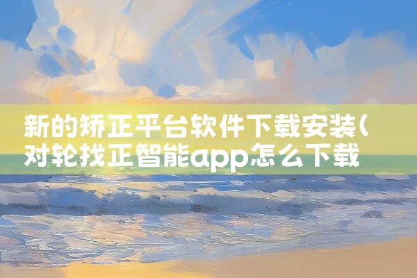 新的矫正平台软件下载安装