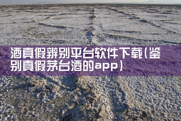 酒真假辨别平台软件下载